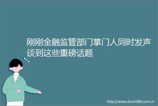 刚刚金融监管部门掌门人同时发声谈到这些重磅话题
