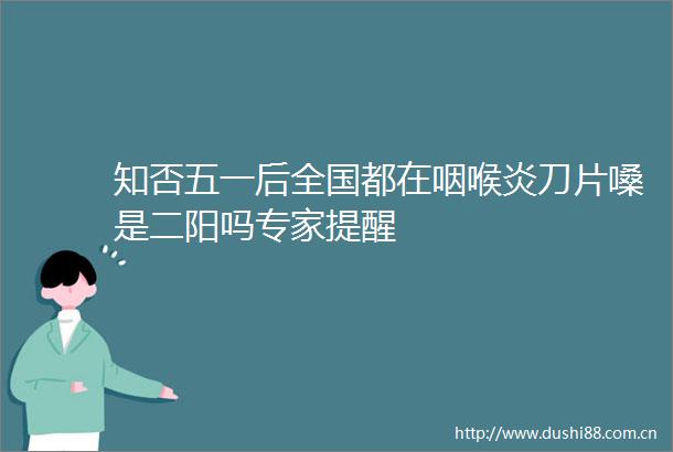 知否五一后全国都在咽喉炎刀片嗓是二阳吗专家提醒