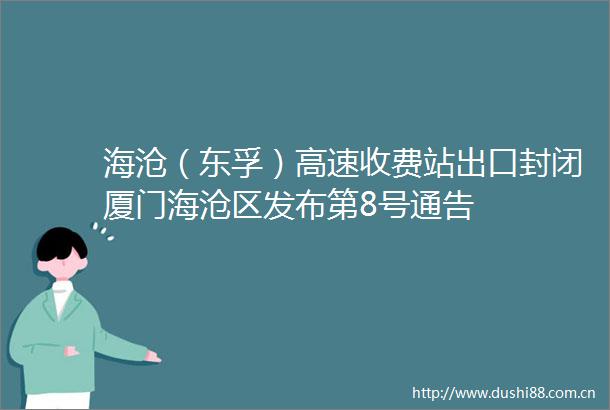 海沧（东孚）高速收费站出口封闭厦门海沧区发布第8号通告