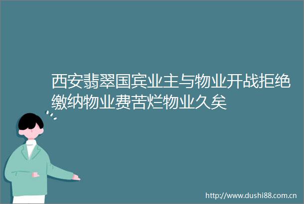 西安翡翠国宾业主与物业开战拒绝缴纳物业费苦烂物业久矣