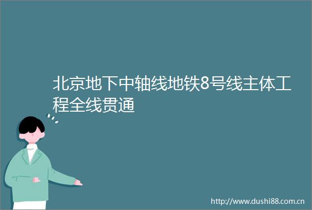 北京地下中轴线地铁8号线主体工程全线贯通