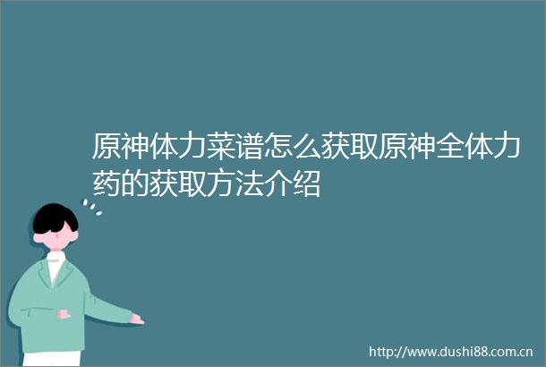 原神体力菜谱怎么获取原神全体力药的获取方法介绍