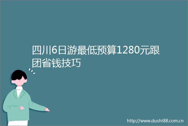 四川6日游最低预算1280元跟团省钱技巧