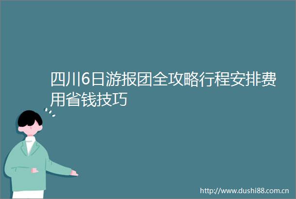 四川6日游报团全攻略行程安排费用省钱技巧