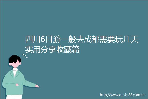 四川6日游一般去成都需要玩几天实用分享收藏篇