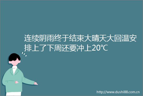 连续阴雨终于结束大晴天大回温安排上了下周还要冲上20℃