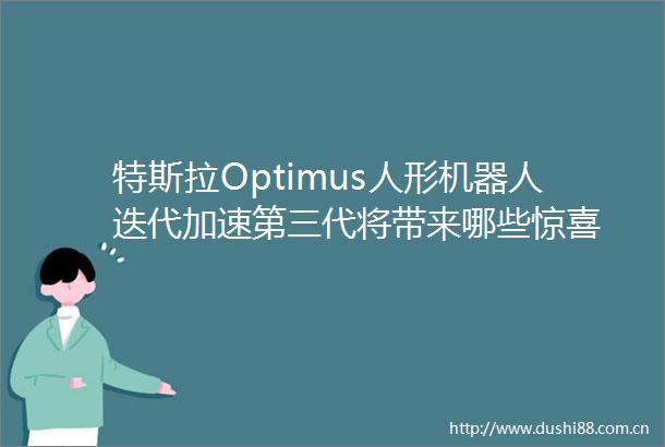 特斯拉Optimus人形机器人迭代加速第三代将带来哪些惊喜