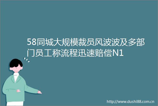 58同城大规模裁员风波波及多部门员工称流程迅速赔偿N1