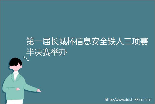 第一届长城杯信息安全铁人三项赛半决赛举办
