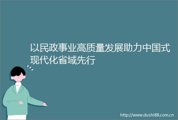 以民政事业高质量发展助力式现代化省域先行