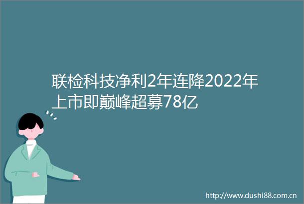 联检科技净利2年连降2022年上市即巅峰超募78亿