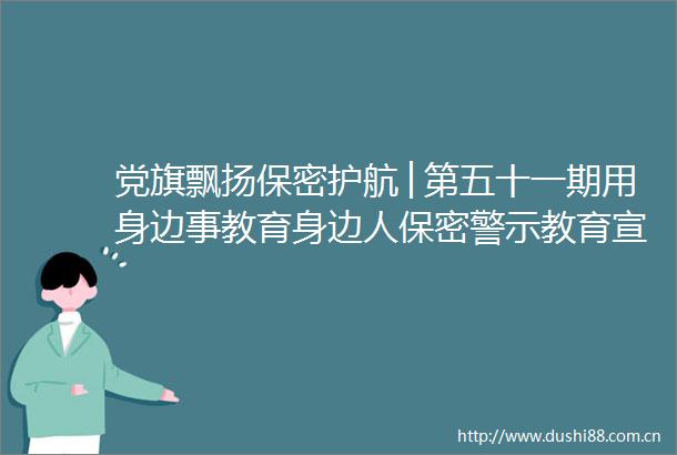 党旗飘扬保密护航│第五十一期用身边事教育身边人保密警示教育宣传视频（第二期）