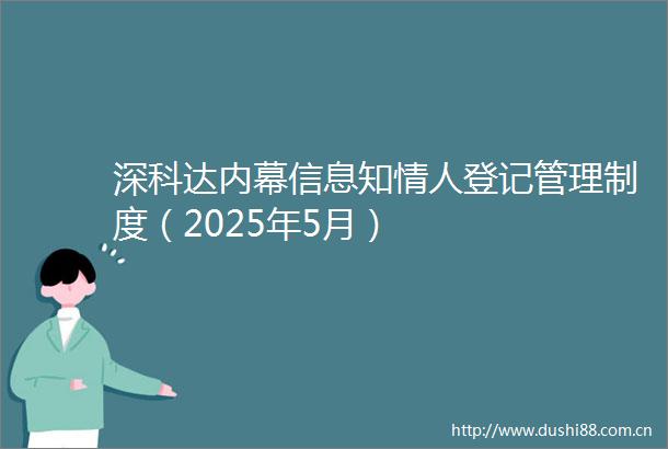 深科达信息知登记管理制度（2025年5月）