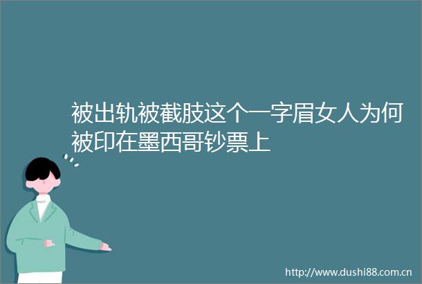 被出轨被截肢这个一字眉女人为何被印在墨西哥钞票上
