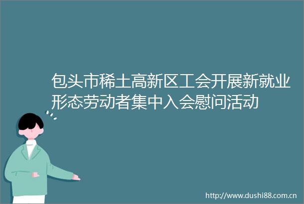包头市稀土高新区工会开展新就业形态劳动者集中入会慰问活动