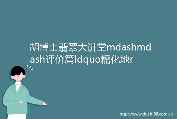 胡博士翡翠大讲堂mdashmdash评价篇ldquo糯化地rdquo还是ldquo糯米地rdquo