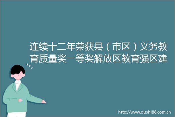 连续十二年荣获县（市区）义务教育质量奖一等奖解放区教育强区建设结硕果