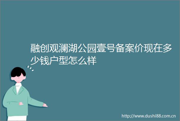 融创观澜湖公园壹号备案价现在多少钱户型怎么样