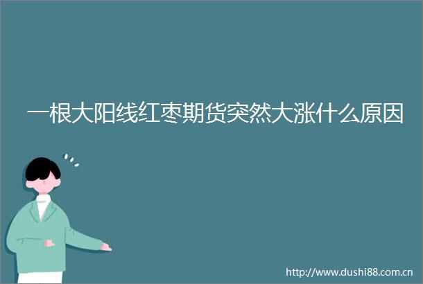 一根大阳线红枣期货突然大涨什么原因