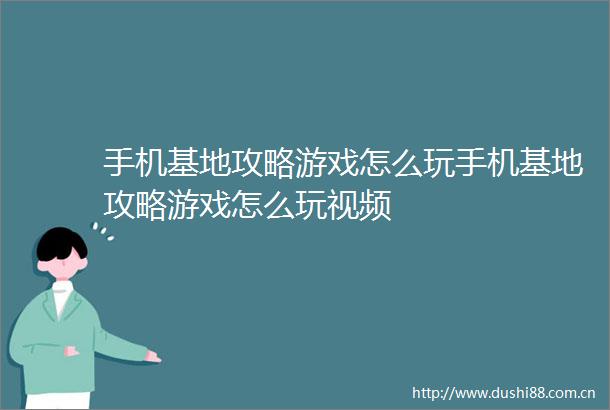 手机基地攻略游戏怎么玩手机基地攻略游戏怎么玩视频