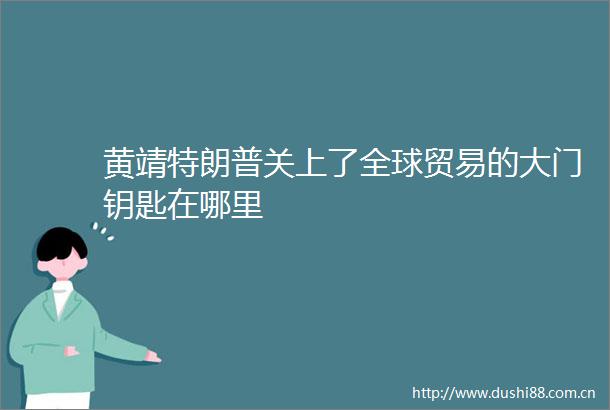 黄靖特朗普关上了全球贸易的大门钥匙在哪里