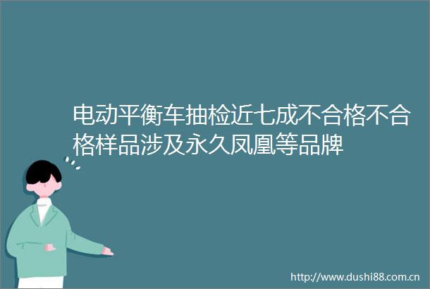 电动平衡车抽检近七成不合格不合格样品涉及永久凤凰等品牌