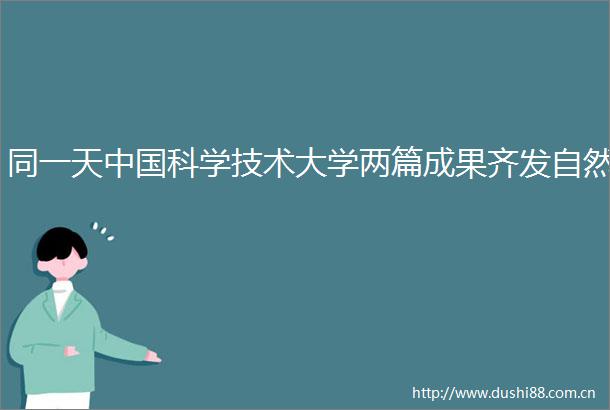 同一天科学技术大学两篇成果齐发自然
