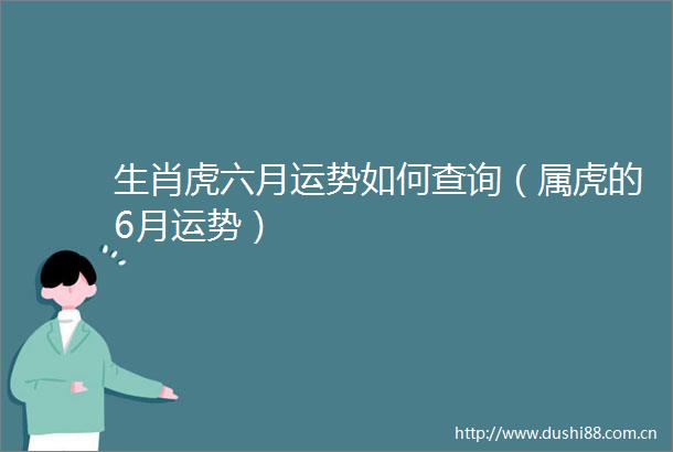 生肖虎六月运势如何查询（属虎的6月运势）