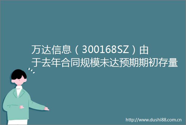 万达信息（300168SZ）由于去年合同规模未达预期期初存量合同规模下降导致一季度亏损