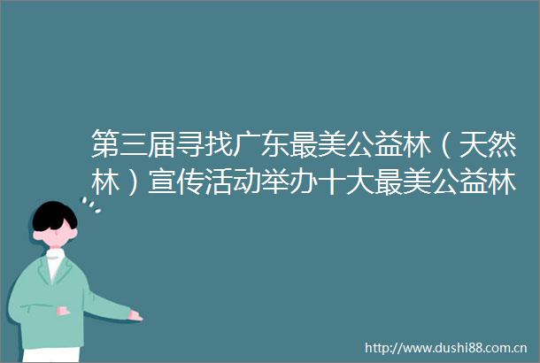 第三届寻找广东最美公益林（天然林）宣传活动举办十大最美公益林（天然林）打卡点出炉