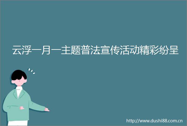 云浮一月一主题普法宣传活动精彩纷呈