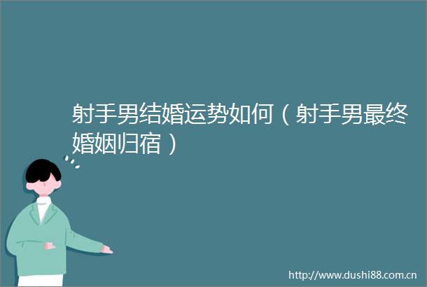 射手男结婚运势如何（射手男最终婚姻归宿）