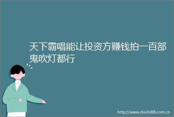 天下霸唱能让投资方赚钱拍一百部鬼吹灯都行