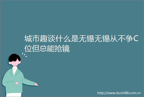 城市趣谈什么是无锡无锡从不争C位但总能抢镜