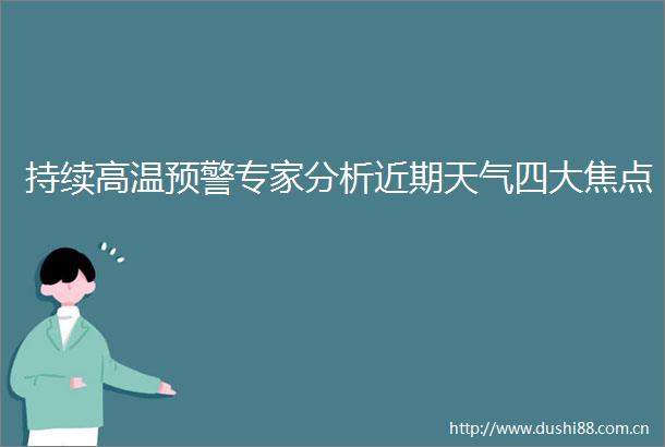 持续高温预警专家分析近期天气四大焦点