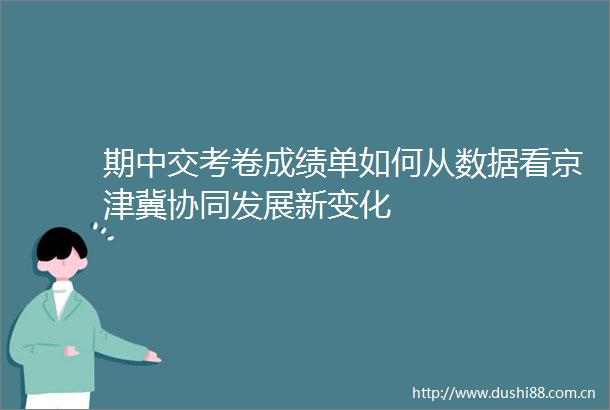 期中交考卷成绩单如何从数据看京津冀协同发展新变化