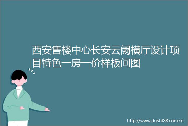 西安售楼中心长安云阙横厅设计项目特色一房一价样板间图