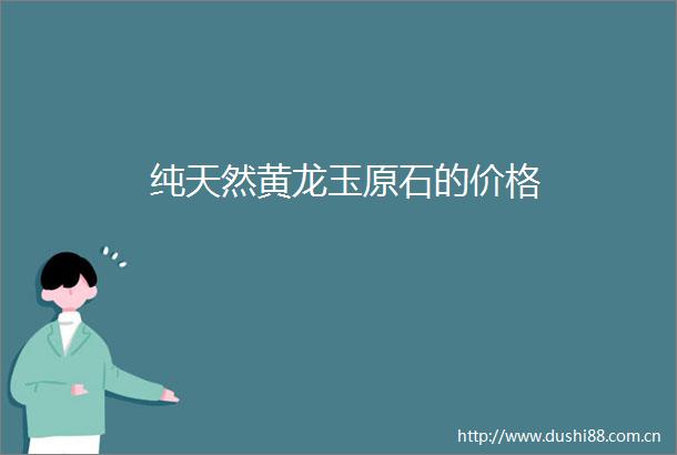 纯天然黄龙玉原石的价格
