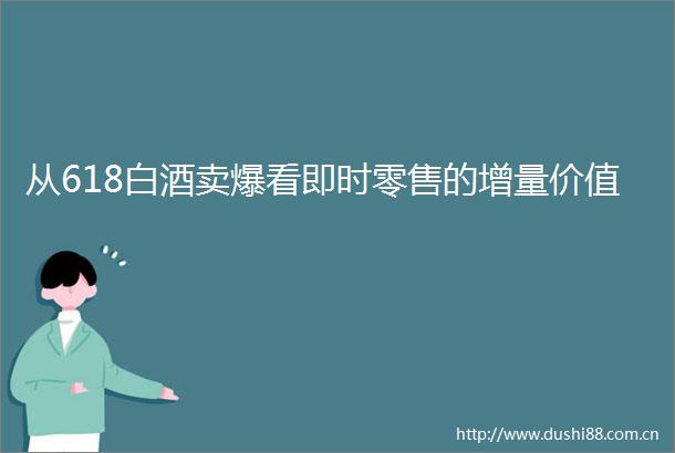 从618白酒卖爆看即时零售的增量价值