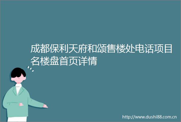 成都保利天府和颂售楼处电话项目名楼盘首页详情