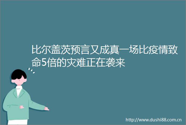 比尔盖茨预言又成真一场比疫情致命5倍的灾难正在袭来