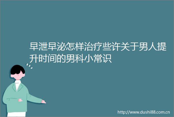 早泄早泌怎样治疗些许关于男人提升时间的男科小常识