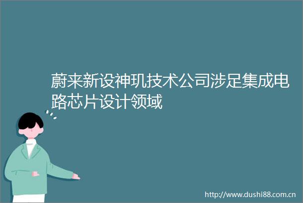 蔚来新设神玑技术公司涉足集成电路芯片设计领域