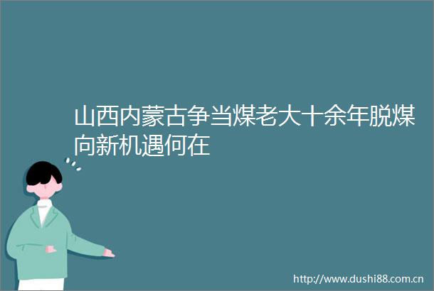 山西内蒙古争当煤老大十余年脱煤向新机遇何在
