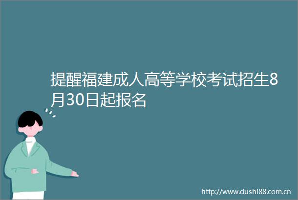 提醒福建成人高等学校考试招生8月30日起报名