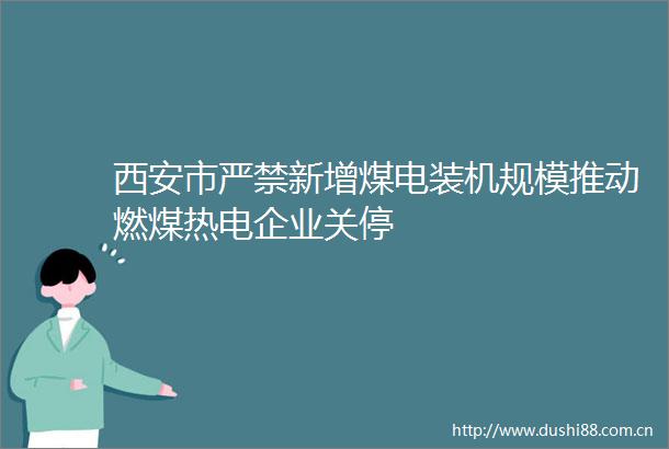 西安市严禁新增煤电装机规模推动燃煤热电企业关停