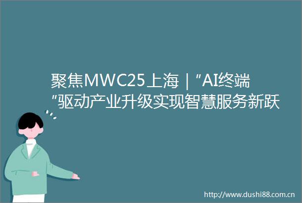 聚焦MWC25上海｜″AI终端″驱动产业升级实现智慧服务新跃迁