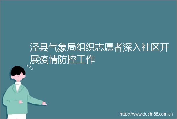 泾县气象局组织志愿者深入社区开展疫情防控工作