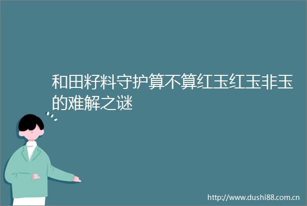和田籽料守护算不算红玉红玉非玉的难解之谜