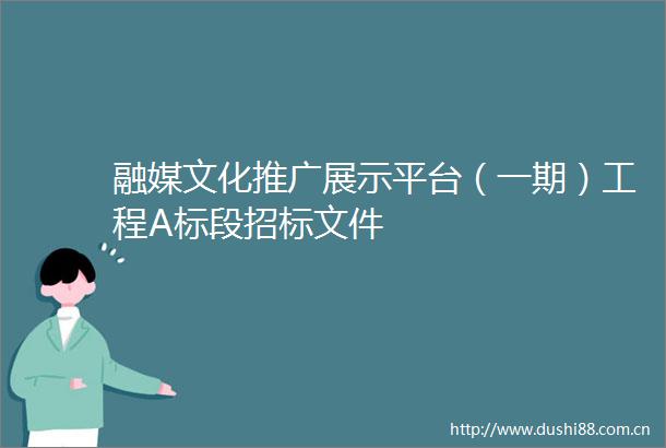 融媒文化推广展示平台（一期）工程A标段招标文件
